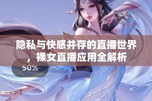 隐私与快感并存的直播世界，裸女直播应用全解析