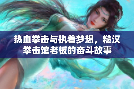 热血拳击与执着梦想，糙汉拳击馆老板的奋斗故事