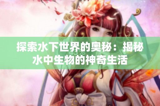 探索水下世界的奥秘：揭秘水中生物的神奇生活