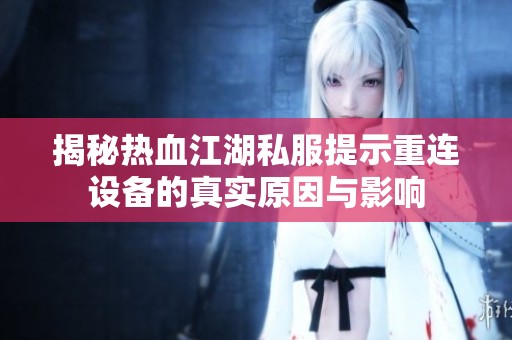 揭秘热血江湖私服提示重连设备的真实原因与影响