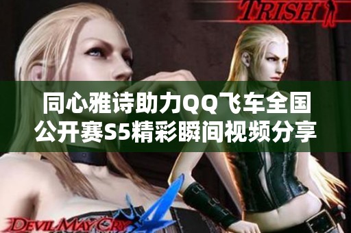 同心雅诗助力QQ飞车全国公开赛S5精彩瞬间视频分享