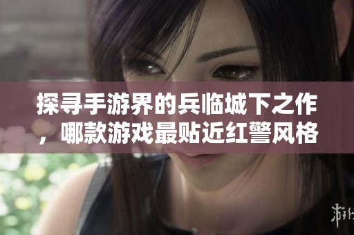 探寻手游界的兵临城下之作，哪款游戏最贴近红警风格？