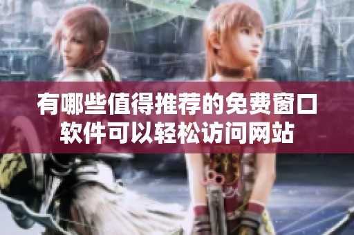 有哪些值得推荐的免费窗口软件可以轻松访问网站