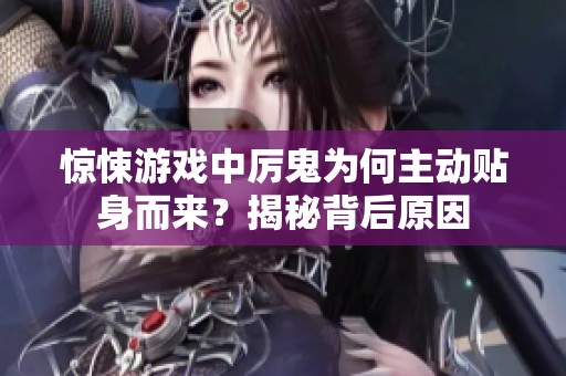 惊悚游戏中厉鬼为何主动贴身而来？揭秘背后原因