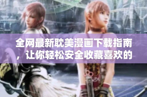 全网最新耽美漫画下载指南，让你轻松安全收藏喜欢的作品