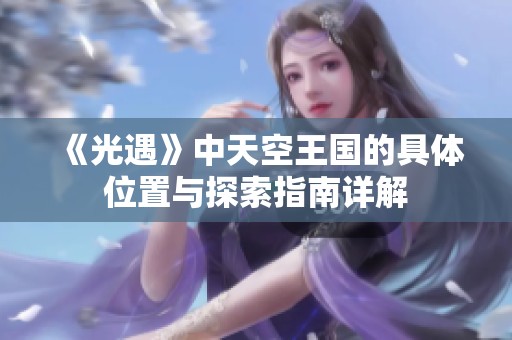《光遇》中天空王国的具体位置与探索指南详解
