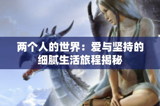 两个人的世界：爱与坚持的细腻生活旅程揭秘
