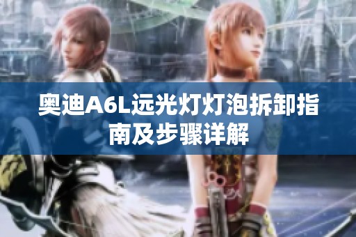 奥迪A6L远光灯灯泡拆卸指南及步骤详解