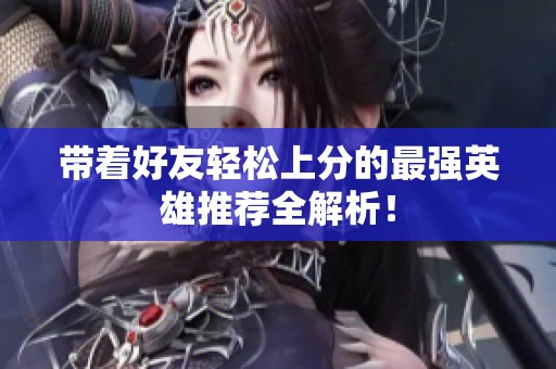 带着好友轻松上分的最强英雄推荐全解析！