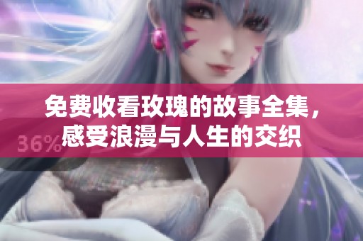 免费收看玫瑰的故事全集，感受浪漫与人生的交织