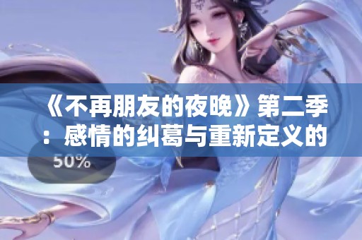 《不再朋友的夜晚》第二季：感情的纠葛与重新定义的关係探讨
