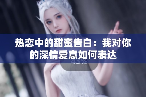 热恋中的甜蜜告白：我对你的深情爱意如何表达