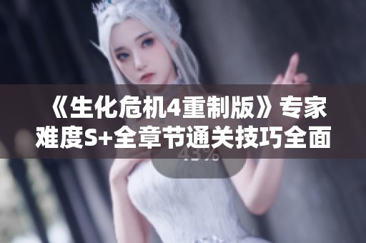《生化危机4重制版》专家难度S+全章节通关技巧全面解析