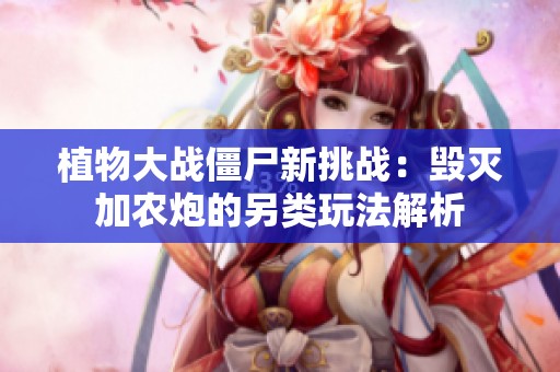 植物大战僵尸新挑战：毁灭加农炮的另类玩法解析