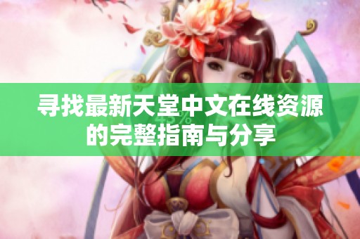 寻找最新天堂中文在线资源的完整指南与分享