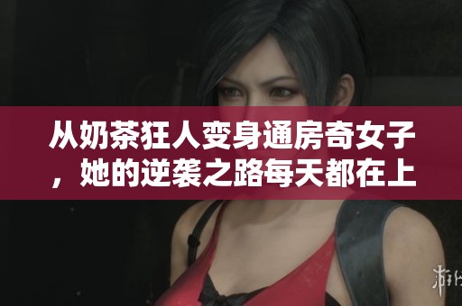 从奶茶狂人变身通房奇女子，她的逆袭之路每天都在上演