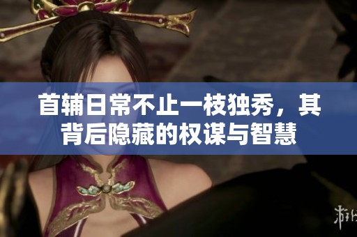 首辅日常不止一枝独秀，其背后隐藏的权谋与智慧