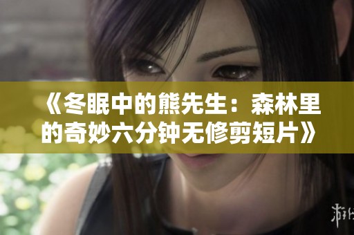 《冬眠中的熊先生：森林里的奇妙六分钟无修剪短片》