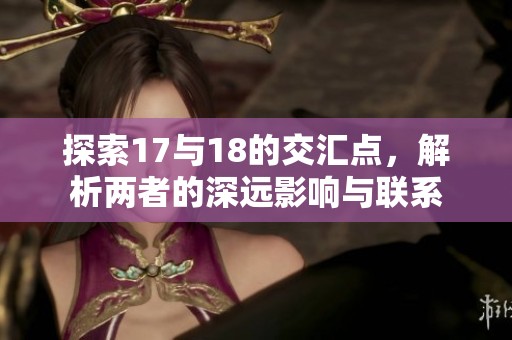 探索17与18的交汇点，解析两者的深远影响与联系