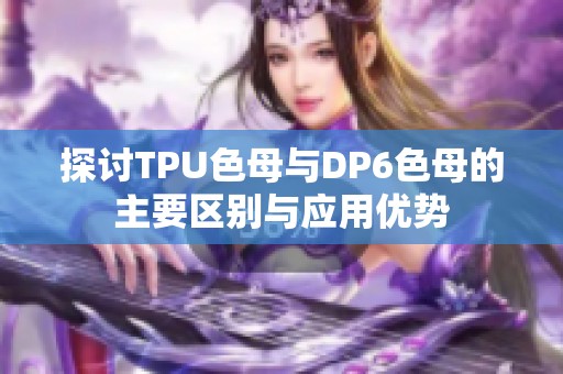 探讨TPU色母与DP6色母的主要区别与应用优势
