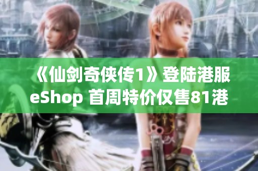《仙剑奇侠传1》登陆港服eShop 首周特价仅售81港币