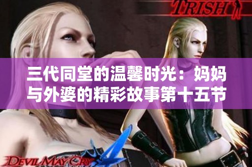 三代同堂的温馨时光：妈妈与外婆的精彩故事第十五节