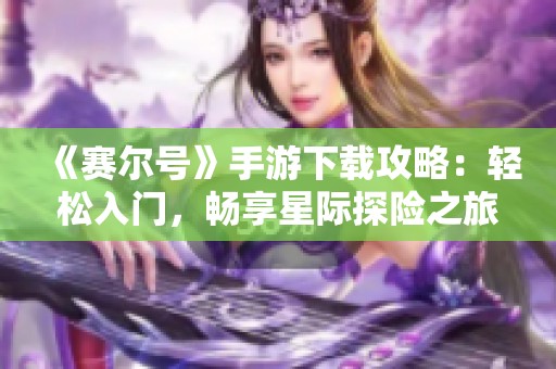 《赛尔号》手游下载攻略：轻松入门，畅享星际探险之旅