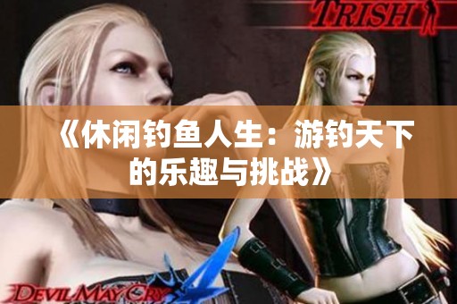 《休闲钓鱼人生：游钓天下的乐趣与挑战》