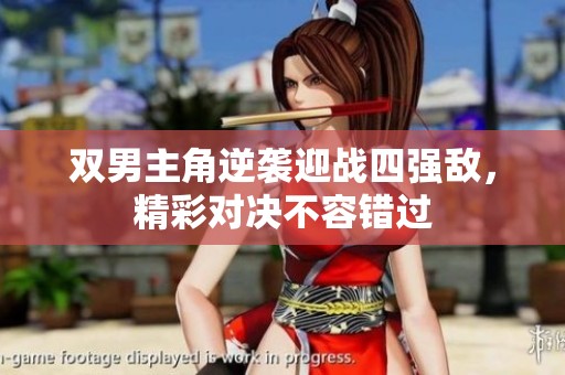 双男主角逆袭迎战四强敌，精彩对决不容错过