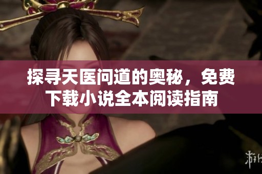 探寻天医问道的奥秘，免费下载小说全本阅读指南