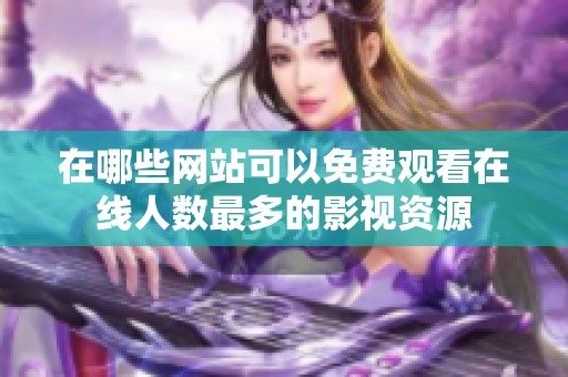 在哪些网站可以免费观看在线人数最多的影视资源