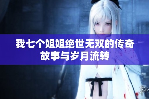 我七个姐姐绝世无双的传奇故事与岁月流转