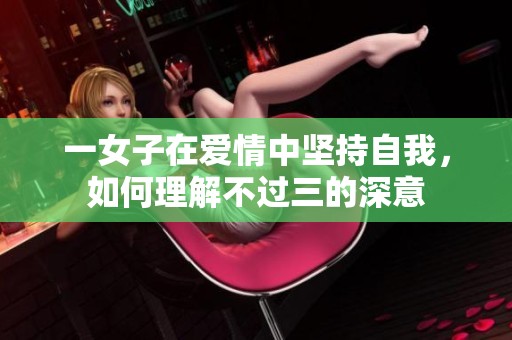 一女子在爱情中坚持自我，如何理解不过三的深意