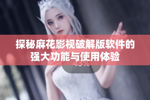 探秘麻花影视破解版软件的强大功能与使用体验