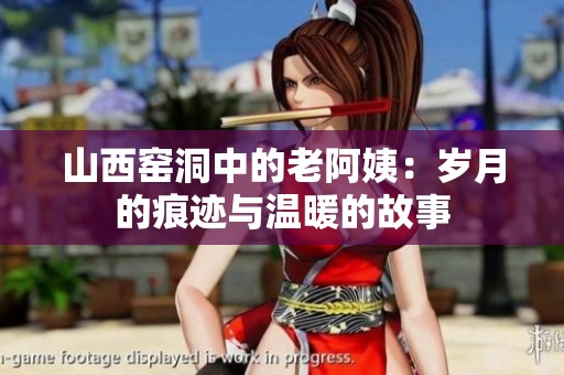 山西窑洞中的老阿姨：岁月的痕迹与温暖的故事