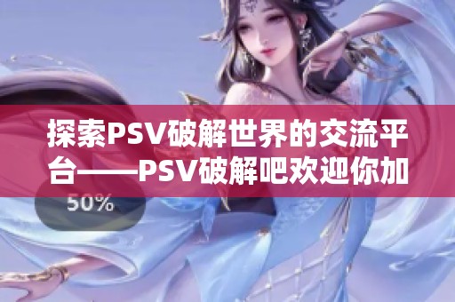 探索PSV破解世界的交流平台——PSV破解吧欢迎你加入