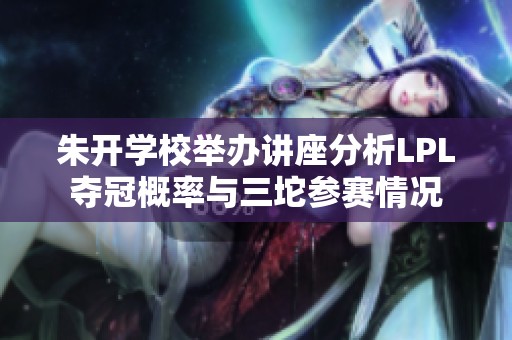 朱开学校举办讲座分析LPL夺冠概率与三坨参赛情况