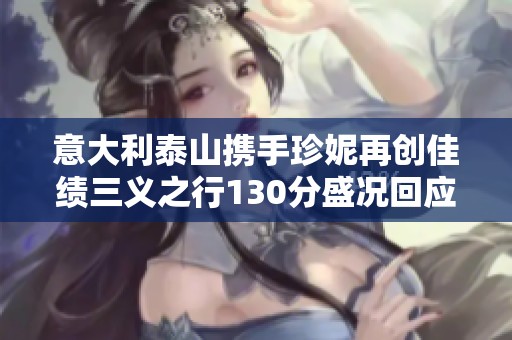 意大利泰山携手珍妮再创佳绩三义之行130分盛况回应