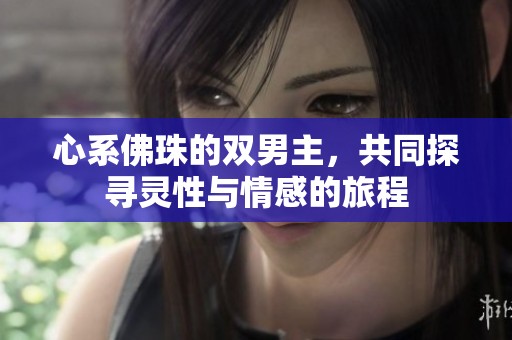 心系佛珠的双男主，共同探寻灵性与情感的旅程