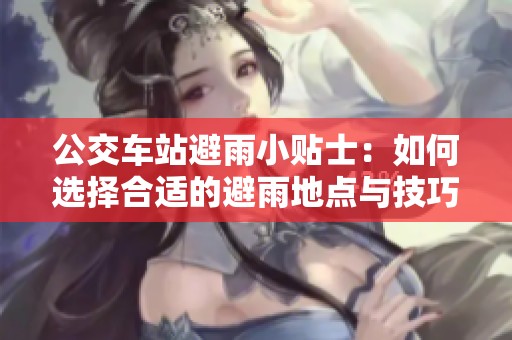 公交车站避雨小贴士：如何选择合适的避雨地点与技巧