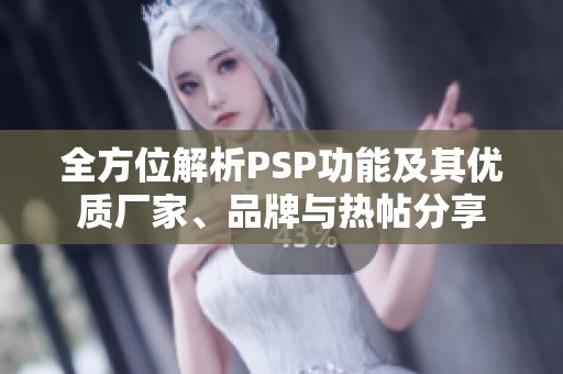 全方位解析PSP功能及其优质厂家、品牌与热帖分享