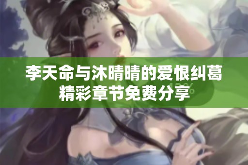 李天命与沐晴晴的爱恨纠葛精彩章节免费分享