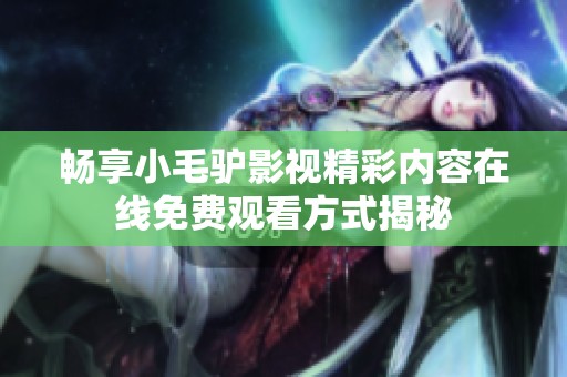 畅享小毛驴影视精彩内容在线免费观看方式揭秘