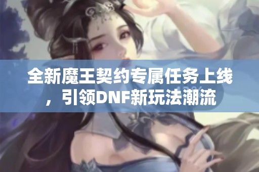全新魔王契约专属任务上线，引领DNF新玩法潮流