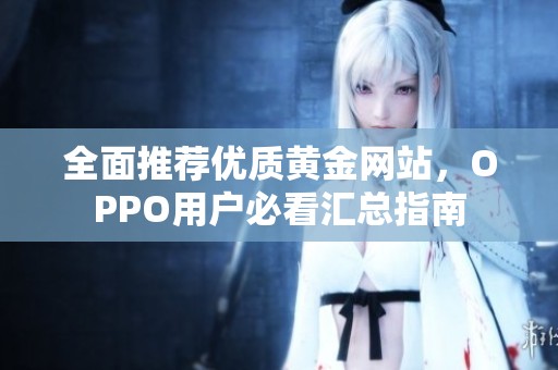 全面推荐优质黄金网站，OPPO用户必看汇总指南