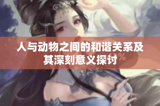 人与动物之间的和谐关系及其深刻意义探讨