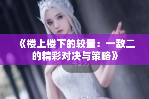 《楼上楼下的较量：一敌二的精彩对决与策略》