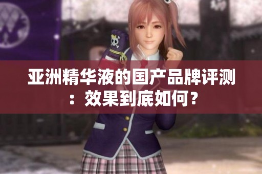 亚洲精华液的国产品牌评测：效果到底如何？