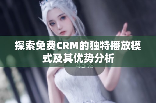 探索免费CRM的独特播放模式及其优势分析