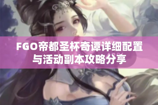 FGO帝都圣杯奇谭详细配置与活动副本攻略分享